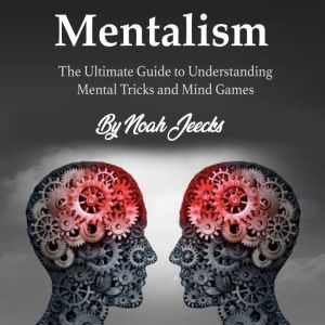 Mentalism: The Ultimate Guide to Understanding Mental Tricks and Mind Games, Noah Jeecks
