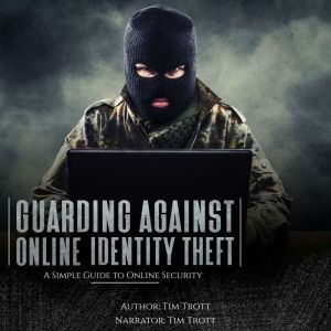 Guarding Against Online Identity Fraud: A Simple Guide to Online Security, Tim Trott