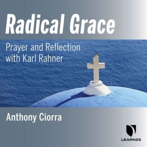 Radical Grace: Prayer and Reflection with Karl Rahner, Anthony Ciorra