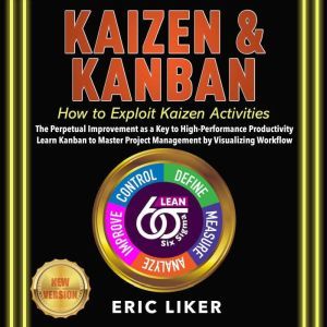KAIZEN & KANBAN: How to Exploit Kaizen Activities. The Perpetual Improvement as a Key to High-Performance Productivity. Learn Kanban to Master Project Management by Visualizing Workflow. NEW VERSION, ERIC LIKER