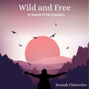 Wild and Free: In Search of His Vocation, Sounak Chatterjee