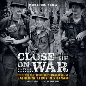 Close-Up on War: The Story of Pioneering Photojournalist Catherine Leroy in Vietnam, Mary Cronk Farrell