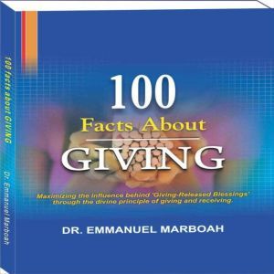 100 Facts About Giving: Maximizing the influence behind 'Giving-Released Blessings' through the divine principle of giving and receiving., Dr Emmanuel Marboah
