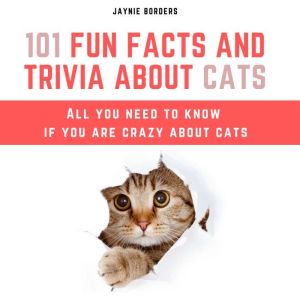 101 Fun Facts And Trivia About Cats: All You Need To Know If You Are Crazy About Cats, Jaynie Borders