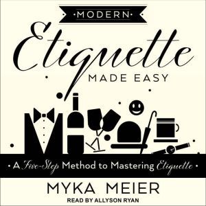 Modern Etiquette Made Easy: A Five-Step Method to Mastering Etiquette, Myka Meier