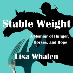 Stable Weight: A Memoir of Hunger, Horses and Hope, Lisa Whalen