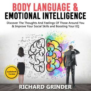 BODY LANGUAGE  &  EMOTIONAL INTELLIGENCE: Discover The Thoughts And Feelings Of Those Around You  &   Improve Your Social Skills and Boosting Your EQ, Richard Grinder