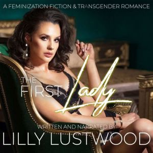 The First Lady: A Feminization Fiction and Transgender Romance, Lilly Lustwood