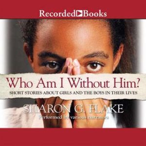 Who Am I Without Him?: Short Stories about Girls and the Boys in their Lives, Sharon Flake
