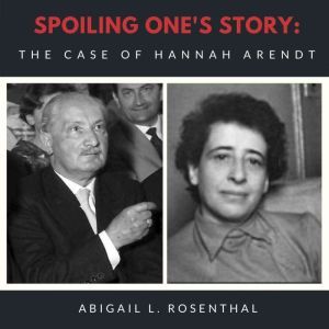 Spoiling One's Story:: The Case of Hannah Arendt, Abigail L. Rosenthal