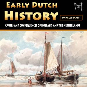 Early Dutch History: Causes and Consequences of Holland and the Netherlands, Kelly Mass