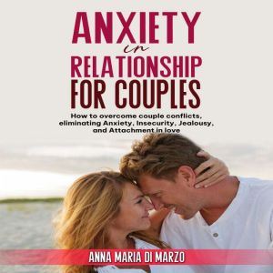 Anxiety in Relationship for Couples: How to overcome couple conflicts, eliminating anxiety, insecurity, jealousy, and attachment in love, Anna Maria Di Marzo