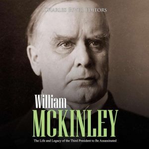 William McKinley: The Life and Legacy of the Third President to Be Assassinated, Charles River Editors