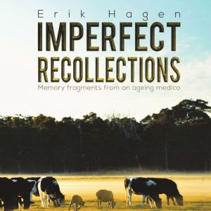 Imperfect Recollections: Memory Fragments from an Ageing Medico, Erik Hagen
