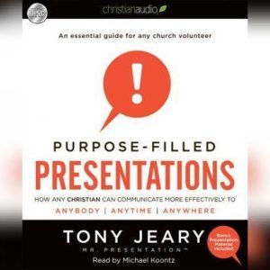 Purpose-Filled Presentations: How Any Christian Can Communicate More Effectively to Anybody, Anytime, Anywhere, Tony Jeary