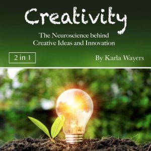 Creativity: The Neuroscience behind Creative Ideas and Innovation, Karla Wayers