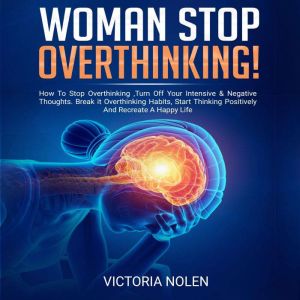 Woman Stop Overthinking!: How to Stop Overthinking, Turn Off Your Intensive & Negative Thoughts. Break It Overthinking Habits, Start Thinking Posivitely and Recreate a Happy Life, Victoria Nolen