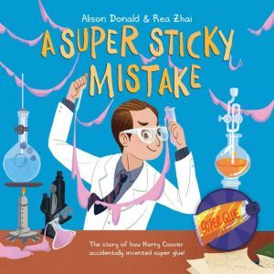 Super Sticky Mistake, A: The Story of How Harry Coover Accidentally Invented Super Glue!, Alison Donald