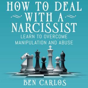 How to Deal with a Narcissist: Learn to overcome manipulation and abuse, Ben Carlos