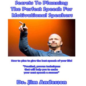 Secrets to Planning the Perfect Speech for Motivational Speakers: How to Plan to Give the Best Speech of Your Life!, Dr. Jim Anderson