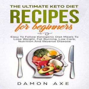 The Ultimate keto Diet Recipes For Beginners: Delicious Ketogenic Diet Meals To Lose Weight, Fat Burning, Low Carb, Nutrition And Reverse Disease, Damon Axe