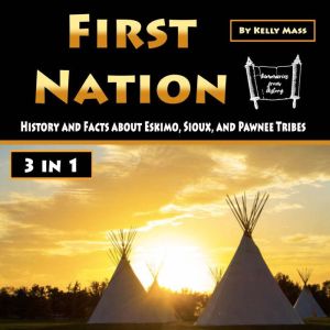 First Nation: History and Facts about Eskimo, Sioux, and Pawnee Tribes, Kelly Mass