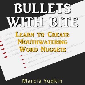 Bullets with Bite: Learn to Create Mouthwatering Word Nuggets, Marcia Yudkin