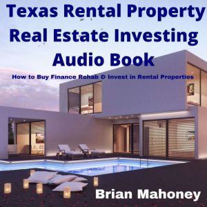 Texas Rental Property Real Estate Investing Audio Book: How to Buy Finance Rehab & Invest in Rental Properties, Brian Mahoney