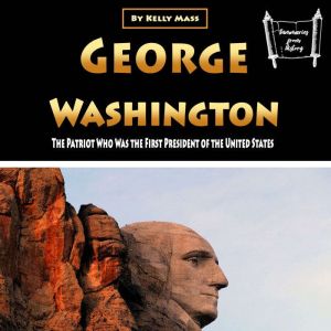 George Washington: The Patriot Who Was the First President of the United States, Kelly Mass