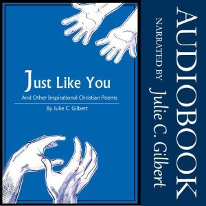 Just Like You: And Other Inspirational Christian Poems, Julie C. Gilbert