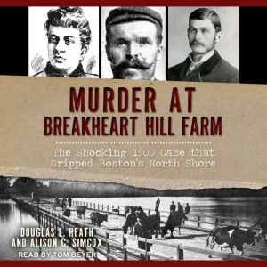 Murder at Breakheart Hill Farm: The Shocking 1900 Case that Gripped Boston's North Shore, Douglas L. Heath