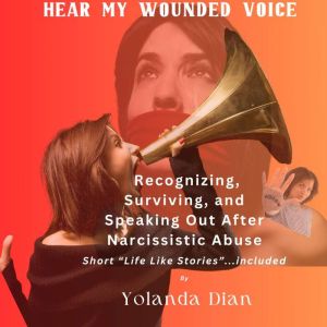 Hear My Wounded Voice: Recognizing, Surviving, and Speaking out After Narcissistic Abuse, Yolanda Dian