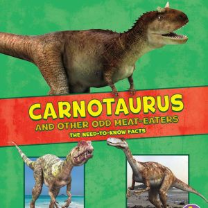 Carnotaurus and Other Odd Meat-Eaters: The Need-to-Know Facts, Janet Riehecky