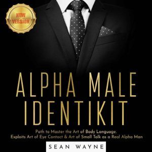ALPHA MALE IDENTIKIT: Path to Master the Art of Body Language. Exploits Art of Eye Contact & Art of Small Talk as a Real Alpha Man. NEW VERSION, SEAN WAYNE