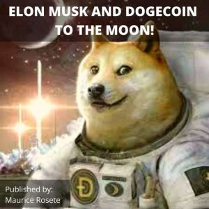 ELON MUSK AND DOGECOIN TO THE MOON!: Welcome to our top stories of the day and everything that involves Elon Musk'', Maurice Rosete