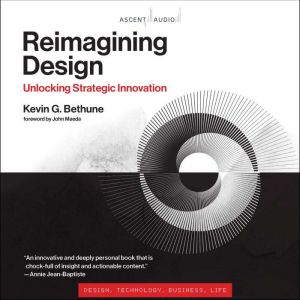 Reimagining Design: Unlocking Strategic Innovation, Kevin G. Bethune