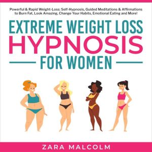 Extreme Weight Loss Hypnosis for Women: Powerful & Rapid Weight-Loss: Self-Hypnosis, Guided Meditations & Affirmations to Burn Fat, Look Amazing, Change Your Habits, Emotional Eating and More., Zara Malcolm