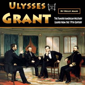 Ulysses Grant: The Famous American Military Leader from the 19th Century, Kelly Mass