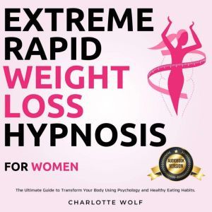 Extreme Rapid Weight Loss Hypnosis for Women: The Ultimate Guide to Transform Your Body Using Psychology and Healthy Eating Habits., Charlotte Wolf