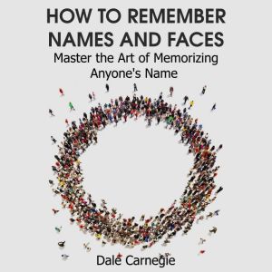 How to Remember Names and Faces: Master the Art of Memorizing Anyone's Name, Dale Carnegie