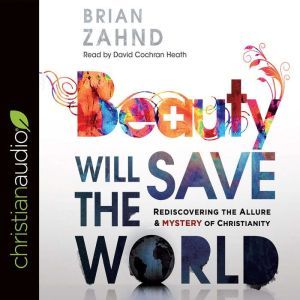 Beauty Will Save the World: Rediscovering the Allure and Mystery of Christianity, Brian Zahnd