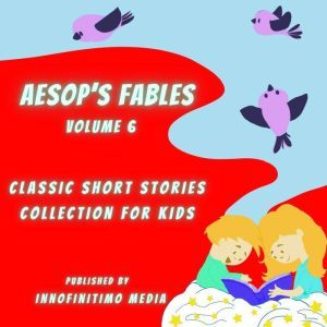 Aesop's Fables Volume 6: Classic Short Stories Collection for kids, Innofinitimo Media