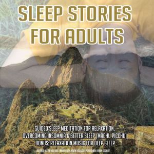 Sleep Stories For Adults: Guided Sleep Meditation For Relaxation, Overcoming Insomnia & Better Sleep (Machu Picchu) BONUS: Relaxation Music For Deep Sleep, Kevin Kockot
