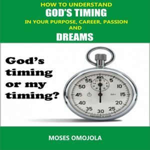 How To Understand Gods Timing In Your Purpose, Career, Passion & Dreams, Moses Omojola