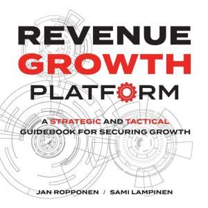 Revenue Growth Platform: A strategic and tactical guidebook for securing growth, Jan Ropponen