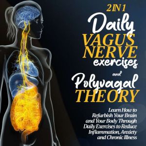 The Polivagal Theory & Daily Vagus Nerve Exercises: 2 in 1: Learn How to Refurbish Your Brain and Your Body Through Daily Exercises to Reduce Inflammation, Anxiety and Chronic Illness, Reiner Hartmann