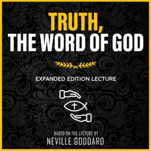Truth, The Word Of God: Expanded Edition Lecture, Neville Goddard