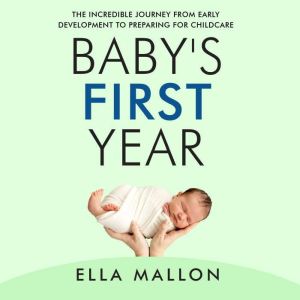 Baby's First Year: The Incredible Journey from Early Development to Preparing for Childcare, Ella Mallon