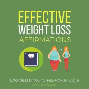 Effective Weight Loss Affirmations - Effortless 8 hour Sleep Power Cycle: Instant Fat Loss, radical motivations to action, fat burn through self-hypnosis, powerful healing technique, no challenge, Think and Bloom