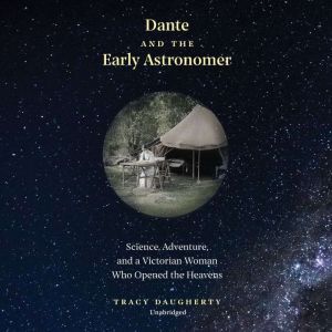 Dante and the Early Astronomer: Science, Adventure, and a Victorian Woman Who Opened the Heavens, Tracy Daugherty